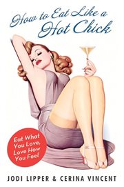 How to eat like a hot chick : eat what you love, love how you feel cover image