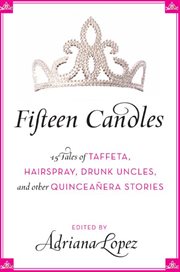 Fifteen candles : 15 tales of taffeta, hairspray, drunk uncles, and other Quinceañera stories : an anthology cover image