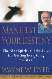 Manifest your destiny : the nine spiritual principles for getting everything you want cover image