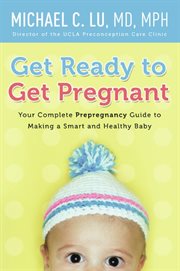 Get ready to get pregnant : your complete prepregnancy guide to making a smart and healthy baby cover image