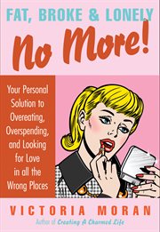 Fat, broke & lonely no more! : your personal solution to overeating, overspending, and looking for love in all the wrong places cover image