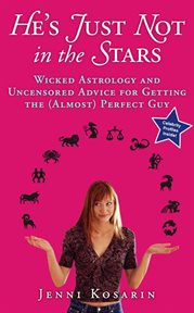 He's just not in the stars : wicked astrology and uncensored advice for getting the (almost) perfect guy cover image