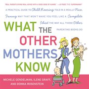 What the other mothers know : a practical guide to child rearing told in a really nice, funny way that won't make you feel like a complete idiot the way all those other parenting books do cover image