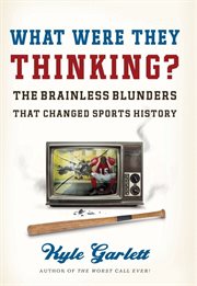 What were they thinking? : the brainless blunders that changed sports history cover image