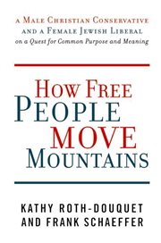 How free people move mountains : a male Christian conservative and a female Jewish liberal on a quest for common purpose and meaning cover image