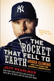 The rocket that fell to earth : Roger Clemens and the rage for baseball immortality cover image