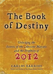 The book of destiny : unlocking the secrets of the ancient Maya and the prophecy of 2012 cover image