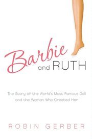 Barbie and Ruth : the story of the world's most famous doll and the woman who created her cover image