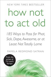 How not to act old : 185 ways to pass for phat, sick, hot, dope, awesome, or at least not totally lame cover image