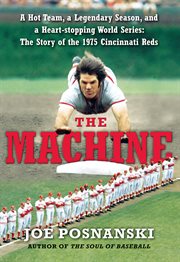 The machine : a hot team, a legendary season, and a heart-stopping World Series : the story of the 1975 Cincinnati Reds cover image