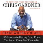 Start where you are : [life lessons in getting from where you are to where you want to be] cover image