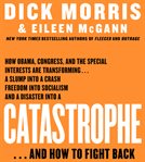 Catastrophe : [how Obama, Congress, and the special interests are transforming-- a slump into a crash, freedom into socialism, and a disaster into a catastrophe-- and how to fight back] cover image