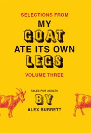 Selections from My goat ate its own legs : tales for adults, short story. Volume three cover image