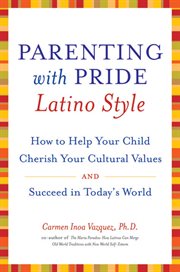 Parenting with pride, Latino style : how to help your child cherish your cultural values and succeed in today's world cover image
