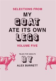 Selections from My goat ate its own legs : tales for adults, short story. Volume five cover image