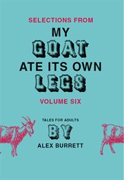 Selections from My goat ate its own legs : tales for adults, short story. Volume six cover image