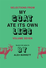 Selections from My goat ate its own legs : tales for adults, short story. Volume seven cover image
