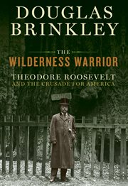 The wilderness warrior : Theodore Roosevelt and the crusade for America cover image