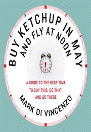 Buy ketchup in May and fly at noon : a guide to the best time to buy this, do that and go there cover image