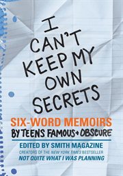 I can't keep my own secrets : six-word memoirs by teens famous + obscure : from Smith magazine cover image
