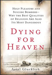 Dying for heaven : holy pleasure and suicide bombers--why the best qualities of religion are also its most dangerous cover image