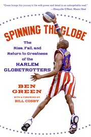 Spinning the globe : the rise, fall, and return to greatness of the Harlem Globetrotters cover image