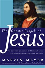 The gnostic Gospels of Jesus : the definitive collection of mystical gospels and secret books about Jesus of Nazareth cover image