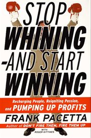 Stop whining--and start winning : recharging people, reigniting passion, and pumping up profits cover image