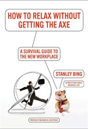 How to relax without getting the axe : a survival guide to the new workplace cover image