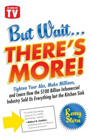 But wait-- there's more! : tighten your abs, make millions, and learn how the $100 billion infomercial industry sold us everything but the kitchen sink cover image