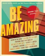 Mental floss presents Be amazing : catch a giant squid, start your own religion, walk on fire, glow in the dark, quit smoking, identify a witch, perform your own surgery cover image