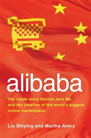Alibaba : the inside story behind Jack Ma and the creation of the world's biggest online marketplace cover image
