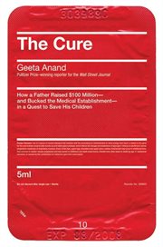 The cure : how a father raised $100 million -- and bucked the medical establishment -- in a quest to save his children cover image