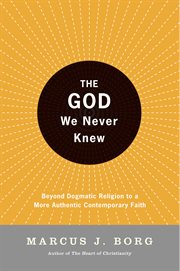 The God we never knew : beyond dogmatic religion to a more authentic contemporary faith cover image