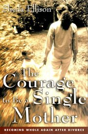 The courage to be a single mother : becoming whole again after divorce cover image