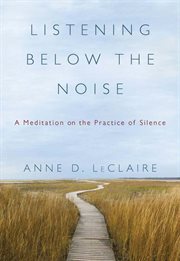 Listening below the noise : a meditation on the practice of silence cover image