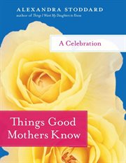 Things good mothers know : a celebration cover image