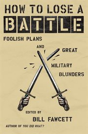 How to lose a battle : foolish plans and great military blunders cover image