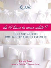 Do I have to wear white? : Emily Post answers America's top wedding questions cover image