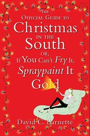 The official guide to Christmas in the South : or, If you can't fry it, spray paint it gold cover image