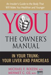 You--the owner's manual : an insider's guide to the body that will make you healthier and younger. In your trunk: your liver and pancreas cover image