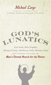 God's lunatics : lost souls, false prophets, martyred saints, murderous cults, demonic nuns, and other victims of man's eternal search for the divine cover image