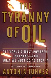The tyranny of oil : the world's most powerful industry--and what we must do to stop it cover image