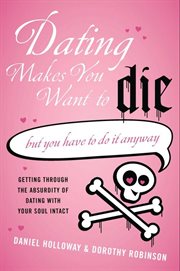 Dating Makes You Want to Die : (But You Have to Do It Anyway) cover image