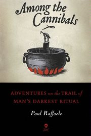 Among the cannibals : adventures on the trail of man's darkest ritual cover image