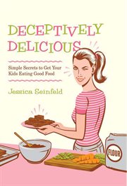 Deceptively Delicious : Simple Secrets to Get Your Kids Eating Good Food cover image
