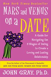 Mars and Venus on a date : a guide for navigating the 5 stages of dating to create a loving and lasting relationship cover image