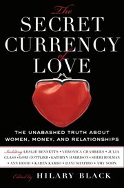 The secret currency of love : the unabashed truth about women, money, and relationships : an anthology of personal essays cover image