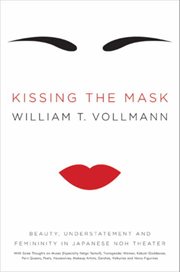 Kissing the mask : beauty, understatement, and femininity in Japanese Noh theater : with some thoughts on muses (especially Helga Testorf), transgender women, kabuki goddesses, porn queens, poets, housewives, makeup artists, geishas, valkyries, and Venus  cover image