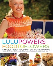 Lulu Powers food to flowers : simple, stylish food for easy entertaining cover image